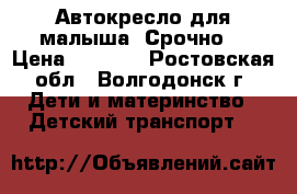 Автокресло для малыша. Срочно. › Цена ­ 1 500 - Ростовская обл., Волгодонск г. Дети и материнство » Детский транспорт   